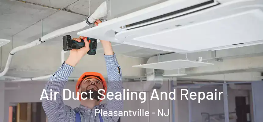  Air Duct Sealing And Repair Pleasantville - NJ