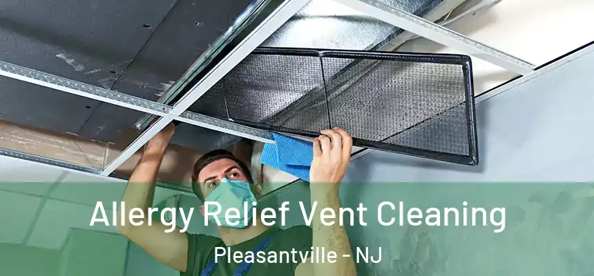  Allergy Relief Vent Cleaning Pleasantville - NJ