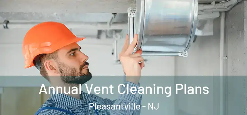  Annual Vent Cleaning Plans Pleasantville - NJ