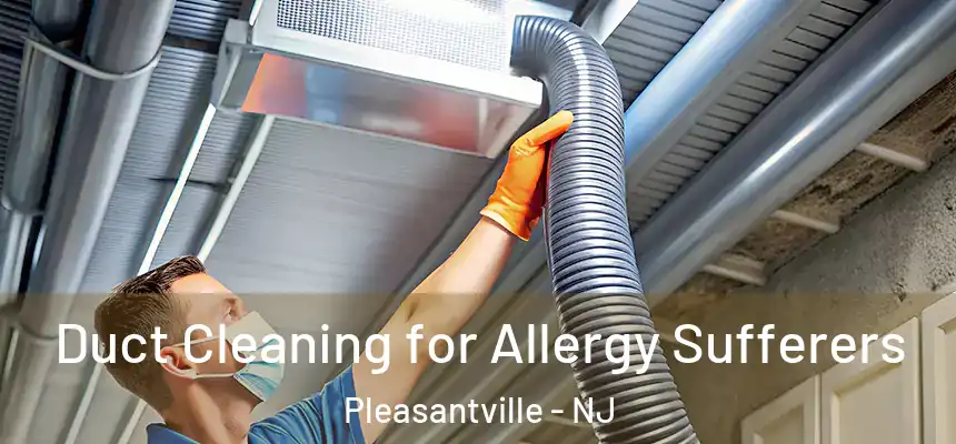  Duct Cleaning for Allergy Sufferers Pleasantville - NJ