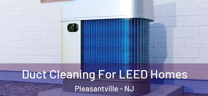  Duct Cleaning For LEED Homes Pleasantville - NJ