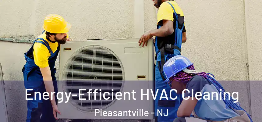  Energy-Efficient HVAC Cleaning Pleasantville - NJ