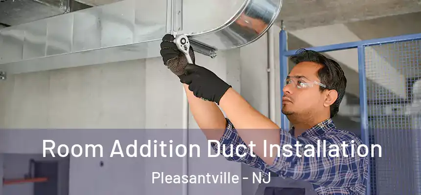  Room Addition Duct Installation Pleasantville - NJ
